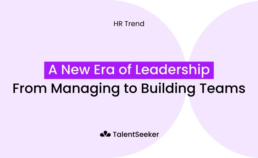 A New Era of Leadership: From Managing to Building Teams